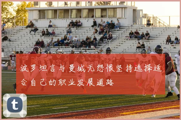 波罗坦言与曼城无怨恨坚持选择适合自己的职业发展道路