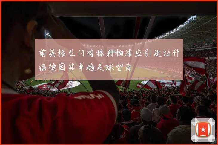 前英格兰门将称利物浦应引进拉什福德因其卓越足球智商
