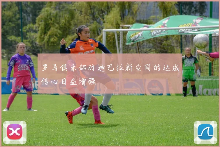罗马俱乐部对迪巴拉新合同的达成信心日益增强